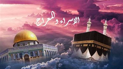 رحلة الإسراء والمعراج.. معجزة ربانية بالجسد والروح أم بالروح فقط؟