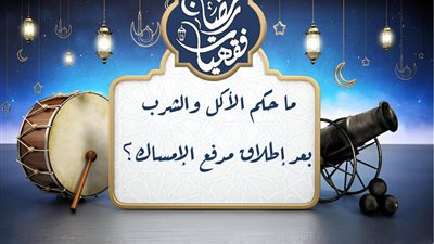 مركز الأزهر للفتوى الإلكترونية يوضح حكم الأكل والشرب بعد مدفع الإمساك
