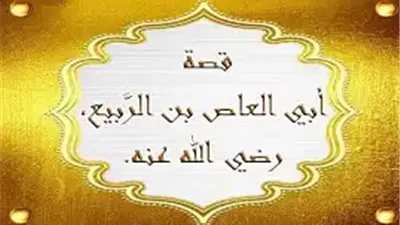 صهر رسول الله وزوج السيدة زينب.. من هو أبو العاص بن الربيع؟