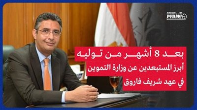 بعد 8 أشهر من توليه.. أبرز المستبعدين عن وزارة التموين في عهد شريف فاروق