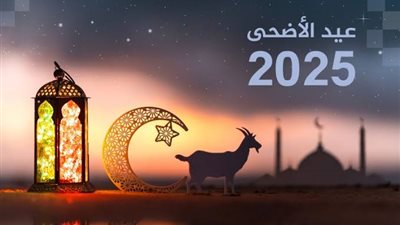 عيد الأضحى 2025.. قصته وفضائله ولماذا سمي بـ يوم النحر؟