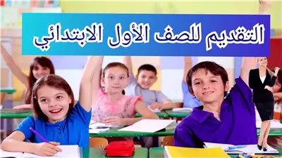 موعد التقديم للصف الأول الابتدائي 2025.. خطوات التقديم والشروط المطلوبة