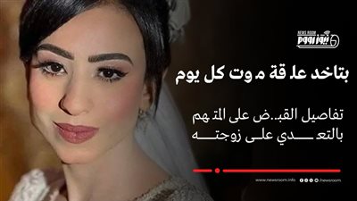 عروس بنى سويف لـ نيوزرووم: كان يضربني أمام والدتي وأشكر رجال الداخلية