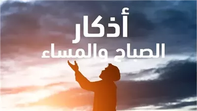 أذكار الصباح والمساء مكتوبة.. حصنك الآمن في يوم عاشوراء احرص عليها