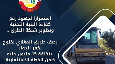 رصف طريق المغازي نخنوخ بكفر الدوار بتكلفة 15 مليون جنيه ضمن الخطة الاستثمارية