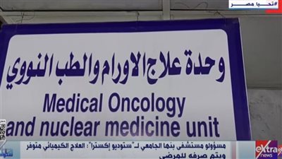 مسؤولو مستشفى بنها الجامعي: العلاج الكيميائي متوفر ويُصرف للمرضى بانتظام