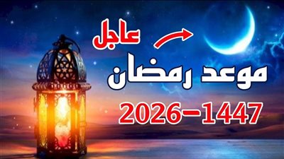 موعد رمضان 2026 .. متى يبدأ الشهر الكريم وكم تبقى بالشهور والأيام؟