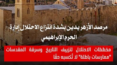 مرصد الأزهر يدين بشدة انتزاع الاحتلال إدارة الحرم الإبراهيمي