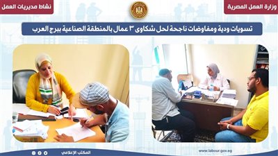 تسويات ودية ومفاوضات ناجحة لحل شكاوى 3 عمال بالمنطقة الصناعية ببرج العرب