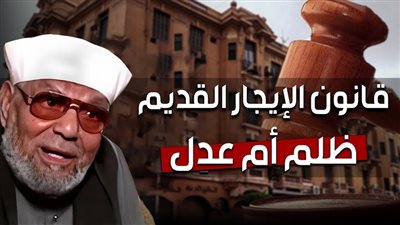 الإيجار القديم بين فقه الشعراوي والتشريع: قراءة في ملامح الفترة الانتقالية