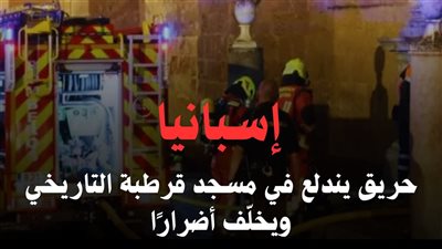 إسبانيا.. حريق يندلع في مسجد قرطبة التاريخي ويخلّف أضرارًا