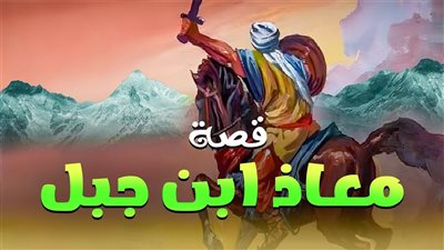 أعلم أمتي بالحلال والحرام .. مناقب الصحابي الجليل معاذ بن جبل