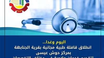 اليوم وغدا.. انطلاق قافلة طبية مجانية بقرية الجنابهة بمركز حوش عيسى لتقديم 