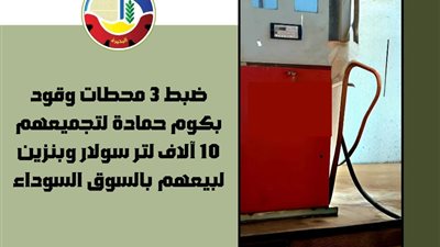 ضبط 3 محطات وقود لتجميعهم 10 آلاف لتر سولار وبنزين لبيعهم بالسوق السوداء