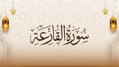 سورة القارعة مكتوبة بالتشكيل.. اعرف معانيها ووصف أهوال القيامة 