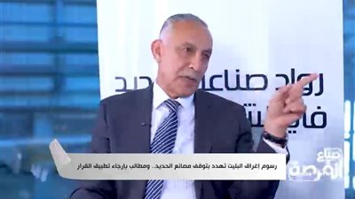 مصانع أيمن العشري: نعاني من خسائر ضخمة بسبب قرار فرض رسوم البليت