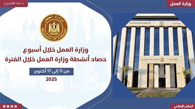 وزارة العمل في أسبوع| رئاسة عربية جديدة وتعاون أكاديمي.. وتشغيل آلاف الشباب