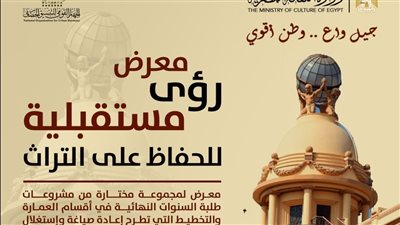 الأحد المقبل .. التنسيق الحضاري يقيم معرض رؤى مستقبلية للحفاظ على التراث 