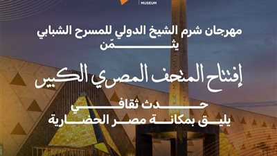 مهرجان شرم الشيخ الدولي للمسرح: افتتاح المتحف المصري حدث ثقافي يليق بمكانة مصر