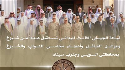 الجيش الثالث الميدانى يستقبل شيوخ القبائل وأعضاء البرلمان بالسويس وجنوب سيناء