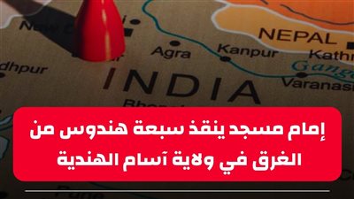 الهند: إمام مسجد ينقذ سبعة هندوس من الغرق في ولاية آسام