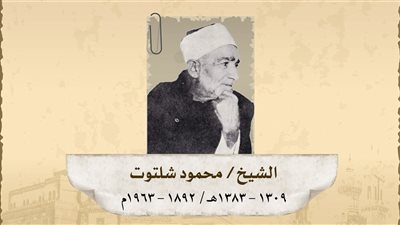 في ذكرى وفاة الشيخ محمود شلتوت: الإمام الأكبر وموسوعة عصره في التفسير والفتاوى