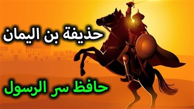 مع الصحابة| حذيفة بن اليمان.. صاحب سر رسول الله صلى الله عليه وسلم