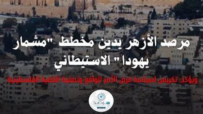 يُفاقم معاناة الشعب الفلسطيني.. مرصد الأزهر يدين مخطط 