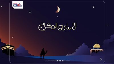 ليلة الإسراء والمعراج.. فضل الصيام والأدعية المستجابة وحكم الاحتفال