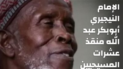 وفاة الإمام النيجيري أبوبكر عبد الله منقذ عشرات المسيحيين في 2018