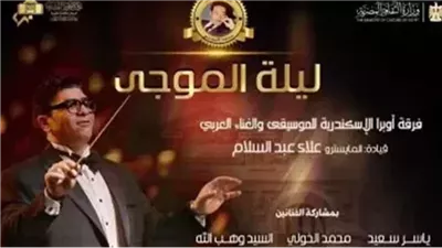 الليلة .. حفل ليلة الموجي بقيادة المايسترو علاء عبدالسلام كامل العدد بو