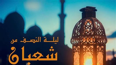 ليلة النصف من شعبان: عرض إلهي للمغفرة والتوبة.. احذر أن تكون من هؤلاء فيها 