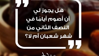 هل يجوز أن أصوم أيامًا في النصف الثاني من شهر شعبان؟.. الأزهر يجيب