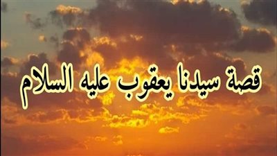 قصة يعقوب عليه السلام.. رمز الأبوة في القرآن، هل هو إسرائيل؟
