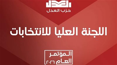 حزب العدل يفتح باب الترشح لمندوبي المؤتمر العام.. واستمرار التقديم حتى 12 مارس