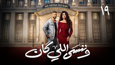 مسلسل وننسى اللي كان الحلقة 19.. موعد البث والإعادة وملخص آخر الأحداث