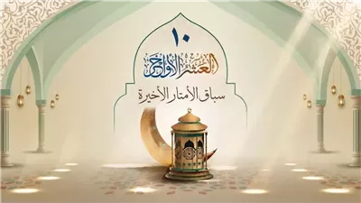 فضل العشر الأواخر من رمضان: كيف أحياها النبي.. و5 أمور لاغتنام مسك الختام