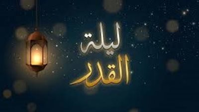 ليلة القدر.. لحظة اتصال بين الأرض والسماء تتنزل فيها الملائكة والرحمات