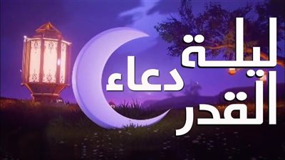 أفضل دعاء في ليلة القدر مكتوب كامل 2026.. خير ما يقال في  العشر الأواخر
