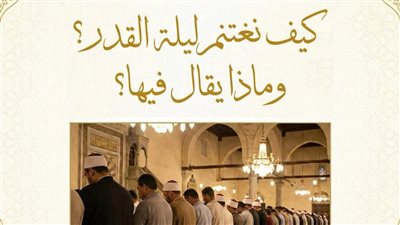 كيفية اغتنام ليلة القدر وما يقال فيها وأفضل الدعاء.. الأزهر يوضح