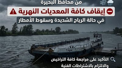 البحيرة توجه بإيقاف كافة المعديات النهرية فى حالة الرياح الشديدة وسقوط الأمطار