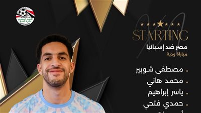 مصر وإسبانيا.. شوبير أساسيا ومرموش يقود هجوم الفراعنة