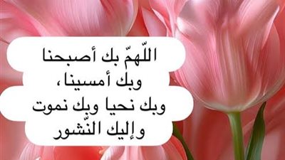 ابدأ صباحك بذكر الله .. أدعية صباحية تشرح الصدر وتجلب البركة والطمأنينة