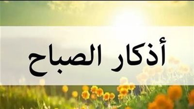 أذكار الصباح ليوم الأربعاء 16 إبريل 2025..  حصّن يومك بالذكر