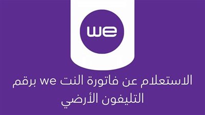 طريقة الاستعلام عن فاتورة الإنترنت الأرضي we برقم التليفون 2025.. وطرق الدفع