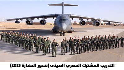 انطلاق فعاليات التدريب الجوي المصري الصيني المشترك «نسور الحضارة- 2025» |صور