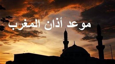 موعد أذان المغرب في رابع أيام ذي الحجة 2026.. اعرف التوقيت في القاهرة والمحافظات