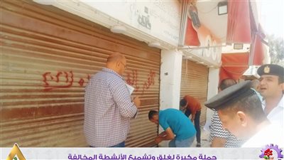حملات مكبرة لغلق وتشميع الأنشطة المخالفة بمدينة السادات بالمنوفية