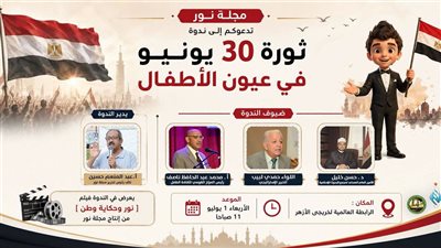 خريجو الأزهر ومجلة «نور» ينظمان ندوة «ثورة 30 يونيو في عيون الأطفال»
