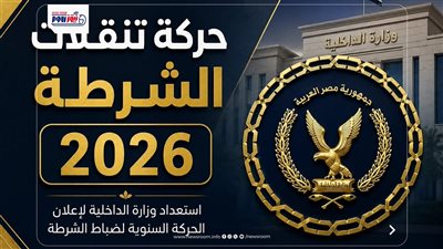 حركة تنقلات الشرطة اليوم بالأسماء 2026.. موعد إعلان القائمة الرسمية وأبرز التغيرات
